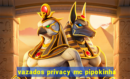 vazados privacy mc pipokinha